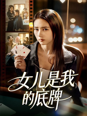 【女儿是我的底牌】60集短剧免费在线完整看