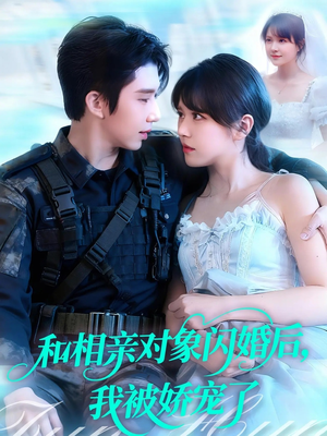 和相亲对象闪婚后，我被娇宠了（101集）番茄短剧看全集