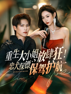 【重生大小姐放肆狂！忠犬保镖保驾护航】71集短剧免费全集观览