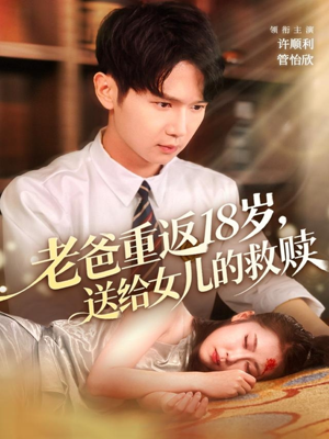老爸重返18岁，送给女儿的救赎（80集）让你一口气看完