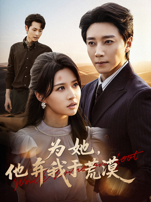 为她他弃我于荒漠（49集）免费看全网短剧