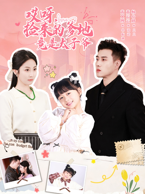 【哎呀，捡来的爹地追妻忙】100集精彩短剧免费看全