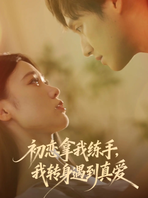 【初恋拿我练手我转身遇到真爱】59集短剧高清在线观阅