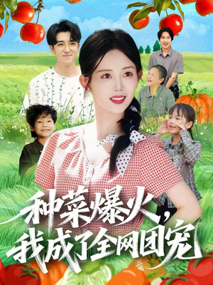 【种菜爆火，我成了全网团宠】65集短剧全集免费在线赏