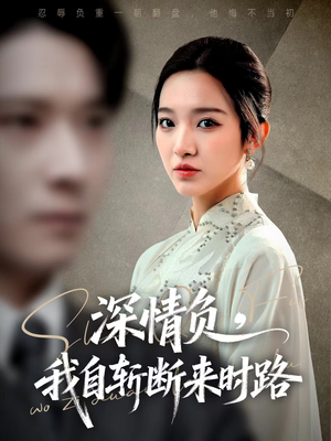 深情负，我自斩断来时路（62集）快来看短剧
