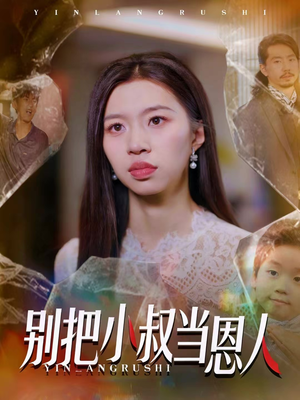 【别把小叔当恩人】56集短剧全集免费观瞧