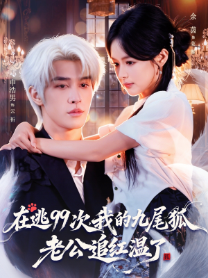 【在逃99次我的九尾狐老公追红温了】60集短剧免费在线畅看
