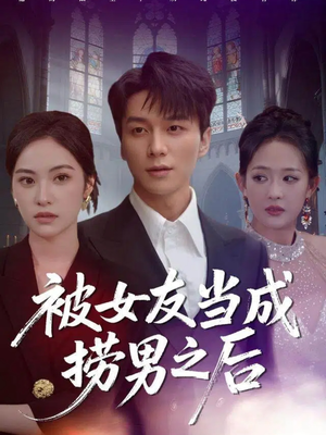 【被女友当成捞男之后】60集短剧免费在线全集观