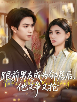 跟前男友成为邻居后，他又争又抢（77集）全集我都看完了