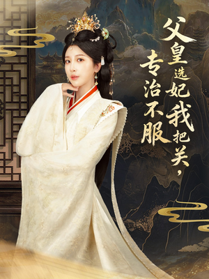 【父皇选妃我把关，专治不服＆莫触龙鳞】86集短剧免费全集在线秒看