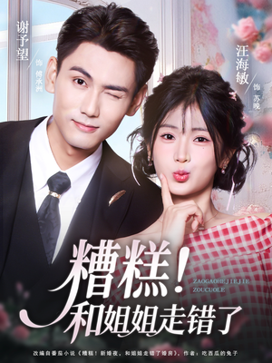 【糟糕！和姐姐走错了】124集在线短剧免费看全