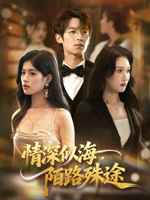 【情深似海，陌路殊途】47集短剧免费全集观享
