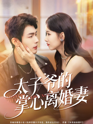 太子爷的掌心离婚妻（76集）红果免费短剧