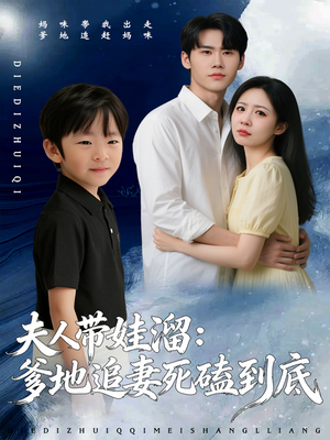 【夫人带娃溜爹地追妻死磕到底】56集短剧完整版在线观赏