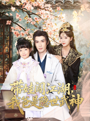 【带娃闯江湖，我爸是隐世武神】61集短剧高清免费赏