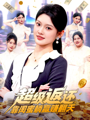 超级返还，靠闺蜜躺赢赚翻天（99集）全集完整版