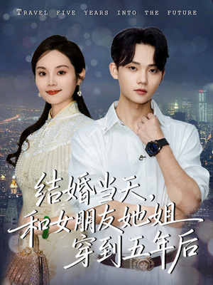 【结婚当天，和女朋友她姐穿到五年后】80集短剧免费全集任意看