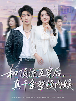 和顶流互穿后，真千金整顿内娱（80集）火热短剧抢先看