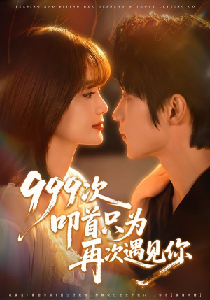 【999次叩首只为再次遇见你】80集短剧在线免费全集览