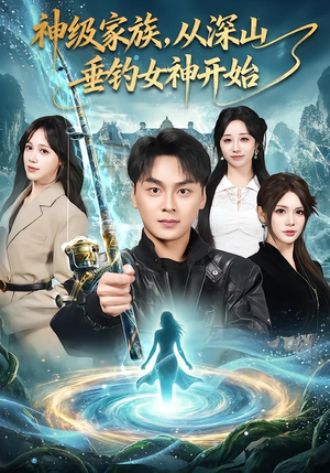 神级家族，从深山垂钓女神开始（80集）热门短剧大全