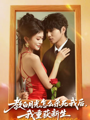 【教白月光怎么杀死我后，我重获新生】45集短剧完整版在线播放