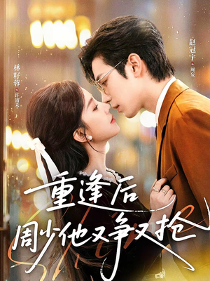 【重逢后周少他又争又抢】60集短剧在线免费高清看