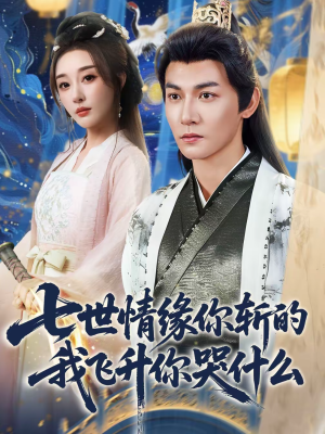【七世情缘你斩的我飞升你哭什么】70集短剧全集免费畅享观看