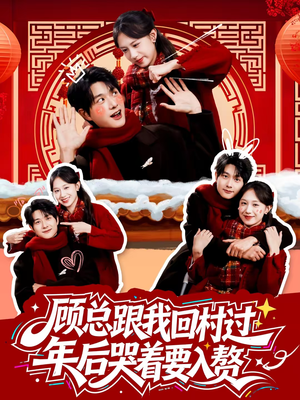 【顾总跟我回村过年后哭着要入赘】60集短剧免费在线追看