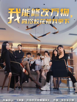 【我能修改万物，高冷校花被我拿下】83集短剧免费全集观赏中