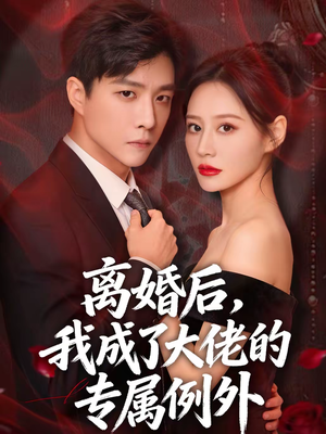 【离婚后，我成了大佬的专属例外】60集免费短剧随心观看
