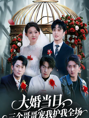 【大婚当日，三个哥哥宠我护我全场】74集高清短剧在线观看