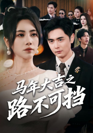 【马年大吉之路不可挡】55集短剧免费全集畅快观看