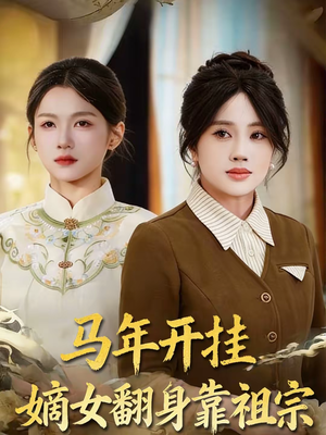 【马年开挂嫡女翻身靠祖宗】50集短剧全集免费直看