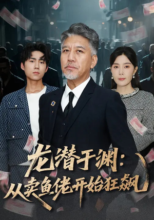 【龙潜于渊：从卖鱼佬开始狂飙】80集全网短剧免费在线观看