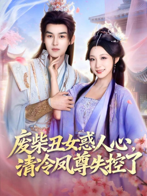 【废柴丑女惑人心，清冷凤尊失控了】81集短剧完整版免费在线观