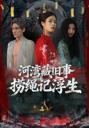 【河湾藏旧事，捞绳记浮生】40集短剧在线免费畅享观看