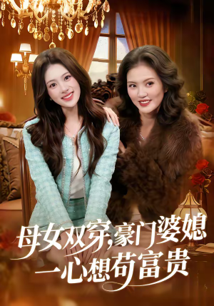 【母女双穿，豪门婆媳一心想苟富贵】83集短剧全集免费在线赏