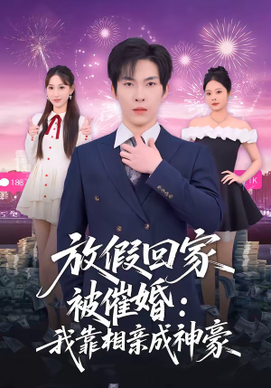 放假回家被催婚：我靠相亲成神豪（80集）超火短剧抢先看