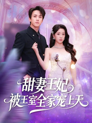 甜妻王妃被王室全家宠上天（63集）超火短剧抢先看