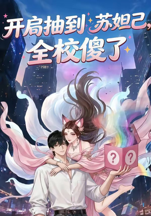 开局抽到苏妲己，全校傻了（73集）完整版免费观看