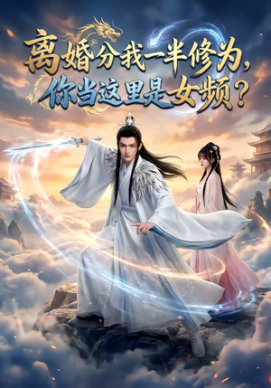 离婚分我一半修为，你当这里是女频？（52集）全剧免费观看