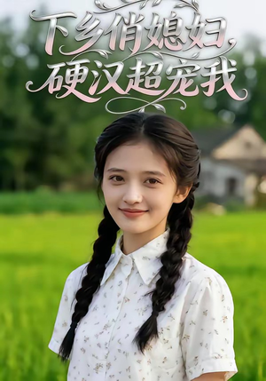 下乡俏媳妇，硬汉超宠我（40集）爆火短剧追不停