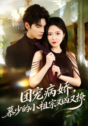 团宠病娇，慕少的小祖宗又凶又撩（80集）深深爱上这部剧