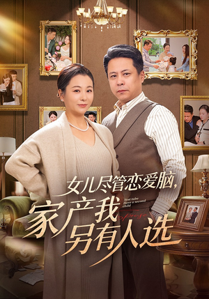 女儿尽管恋爱脑，家产我另有人选（55集）这部短剧太好看