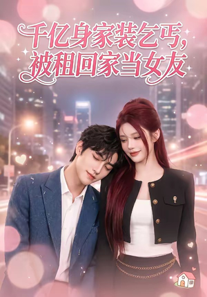 千亿身价装乞丐，被租回家当女友（60集）小短剧抢先看