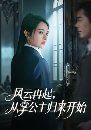 风云再起，从掌公主归来开始（65集）精彩短剧后续