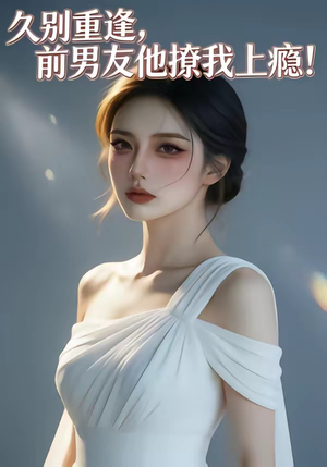 【久别重逢，前男友他撩我上瘾！】22集精彩短剧在线观瞧