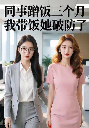 【同事蹭饭三个月，我带饭她破防了】37集短剧免费全集畅看