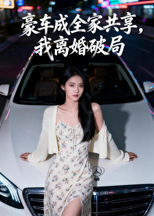 【豪车成全家共享，我离婚破局】56集短剧免费高清观看