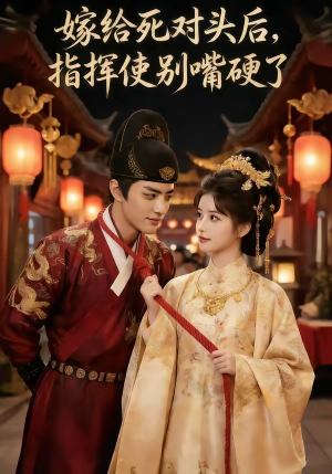 【嫁给死对头后，指挥使别嘴硬了】50集精彩短剧在线观览